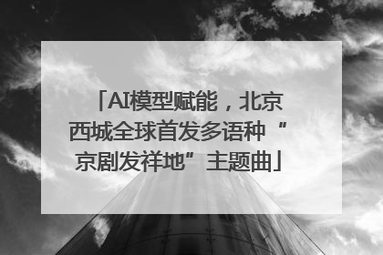 AI模型赋能，北京西城全球首发多语种“京剧发祥地”主题曲