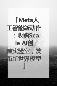 Meta人工智能新动作：收购Scale AI创建实验室，发布新世界模型